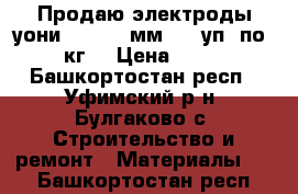 Продаю электроды уони 13/55 4 мм ( 2 уп. по 5 кг) › Цена ­ 500 - Башкортостан респ., Уфимский р-н, Булгаково с. Строительство и ремонт » Материалы   . Башкортостан респ.